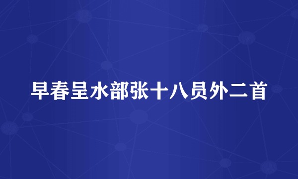 早春呈水部张十八员外二首