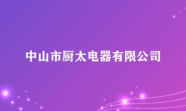 中山市厨太电器有限公司