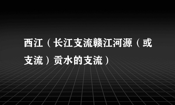 西江(长江支流赣江河源(或支流)贡水的支流)