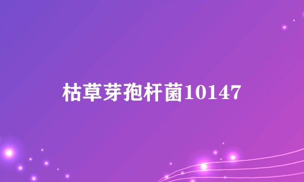 枯草芽孢杆菌10147