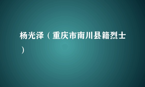 杨光泽（重庆市南川县籍烈士）
