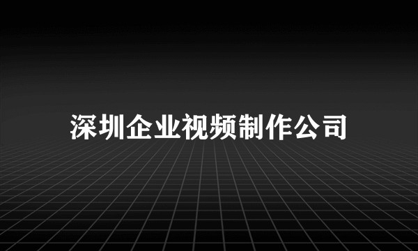 深圳企业视频制作公司