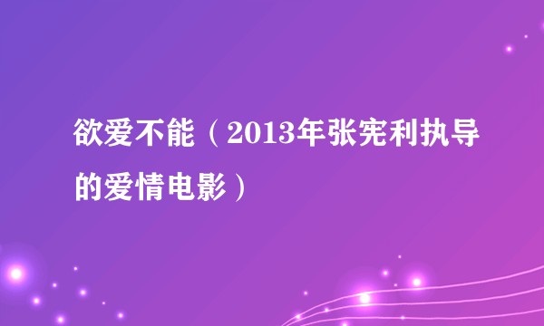 欲爱不能（2013年张宪利执导的爱情电影）
