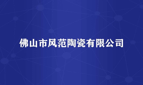佛山市风范陶瓷有限公司