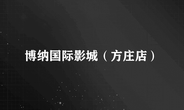 博纳国际影城（方庄店）