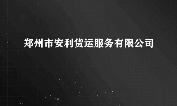 郑州市安利货运服务有限公司