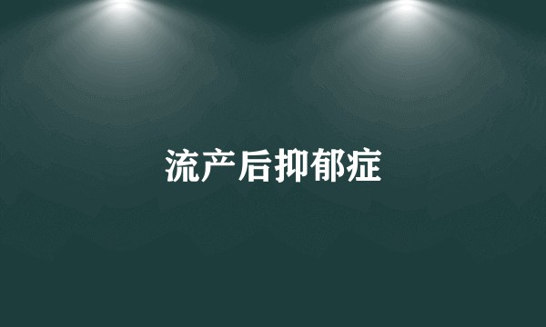 流产后抑郁症