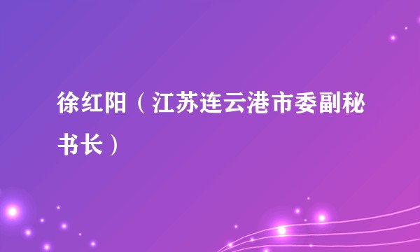 徐红阳（江苏连云港市委副秘书长）