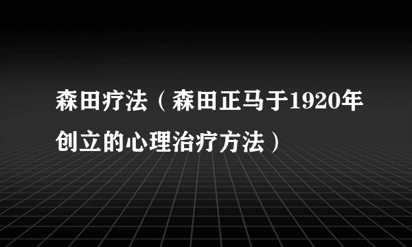 森田疗法（森田正马于1920年创立的心理治疗方法）