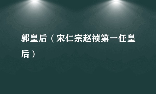 郭皇后（宋仁宗赵祯第一任皇后）