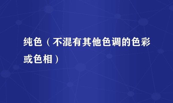 纯色（不混有其他色调的色彩或色相）