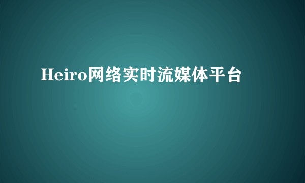 Heiro网络实时流媒体平台