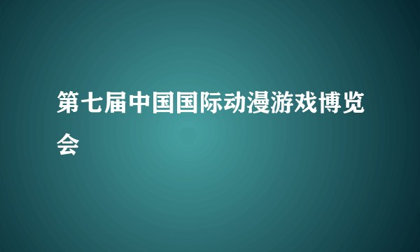 第七届中国国际动漫游戏博览会