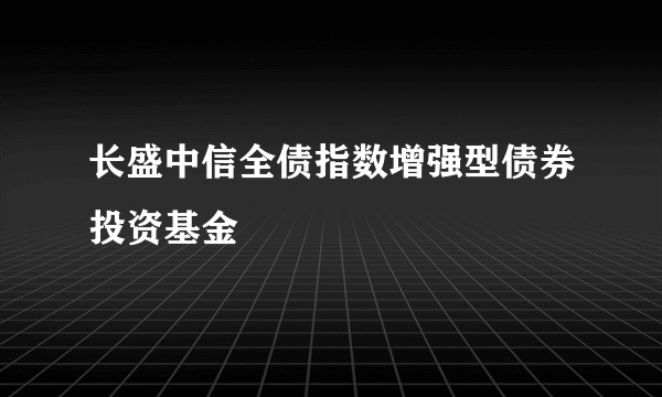 长盛中信全债指数增强型债券投资基金