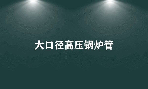 大口径高压锅炉管