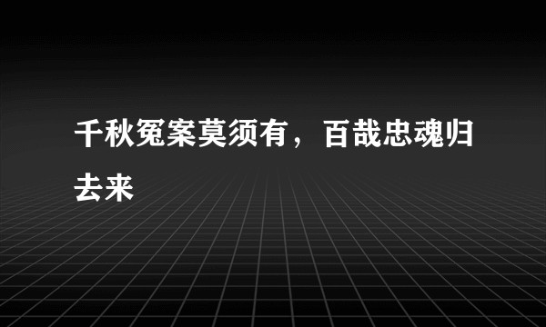 千秋冤案莫须有，百哉忠魂归去来