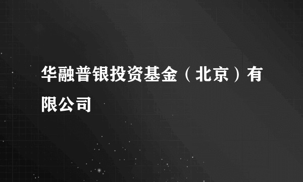 华融普银投资基金（北京）有限公司