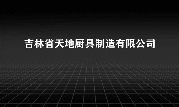 吉林省天地厨具制造有限公司