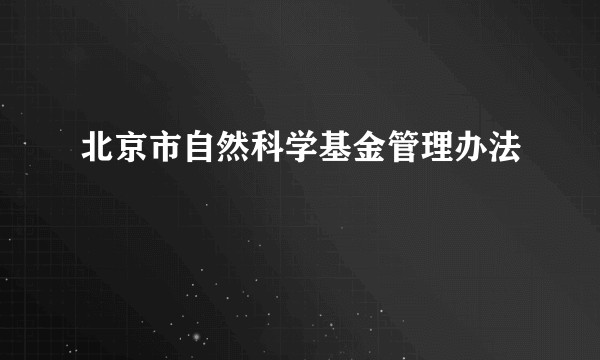 北京市自然科学基金管理办法