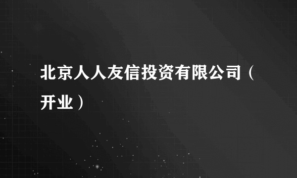 北京人人友信投资有限公司（开业）