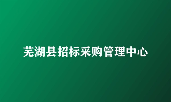 芜湖县招标采购管理中心