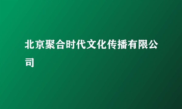 北京聚合时代文化传播有限公司