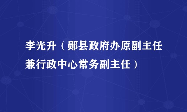 李光升（郧县政府办原副主任兼行政中心常务副主任）