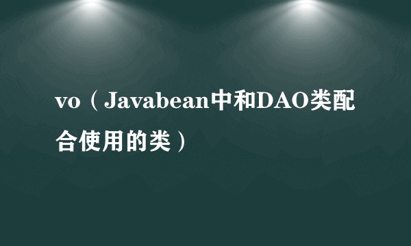 vo(Javabean中和DAO类配合使用的类)