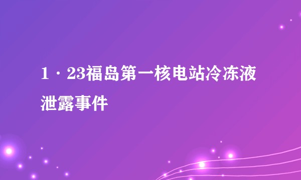 1·23福岛第一核电站冷冻液泄露事件
