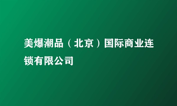 美爆潮品(北京)国际商业连锁有限公司