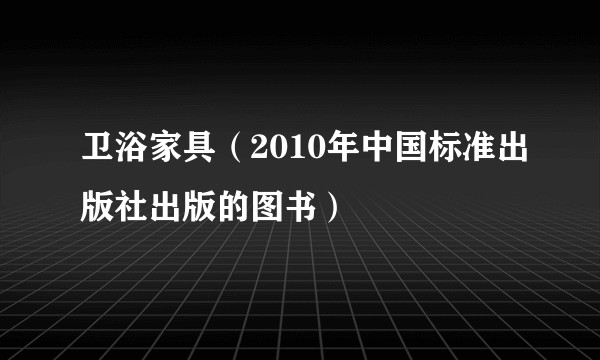 卫浴家具（2010年中国标准出版社出版的图书）