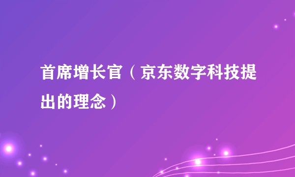 首席增长官（京东数字科技提出的理念）