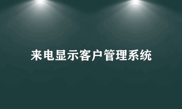 来电显示客户管理系统