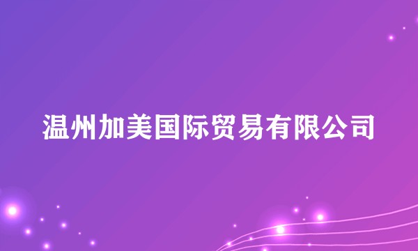 温州加美国际贸易有限公司