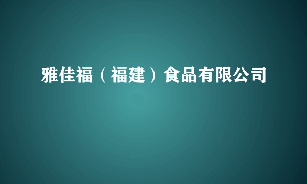 雅佳福(福建)食品有限公司