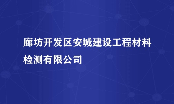 廊坊开发区安城建设工程材料检测有限公司