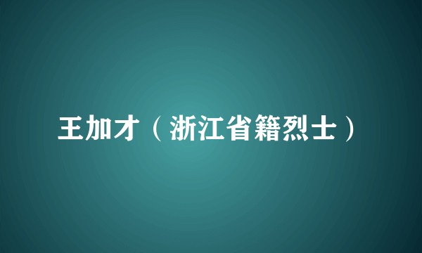 王加才（浙江省籍烈士）