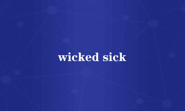 wicked sick