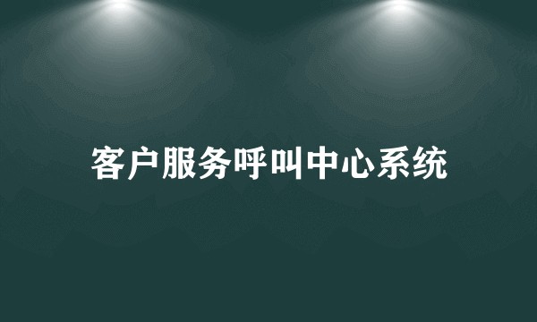 客户服务呼叫中心系统