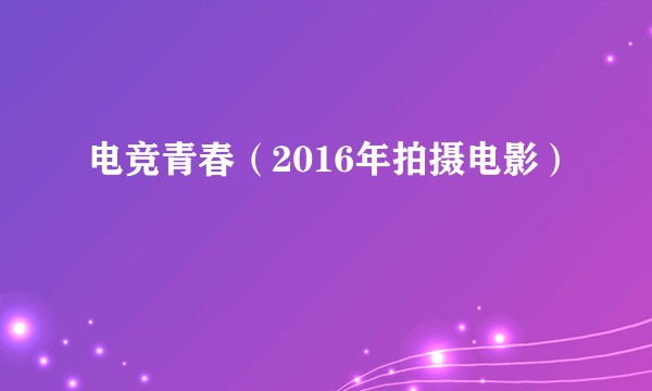 电竞青春(2016年拍摄电影)