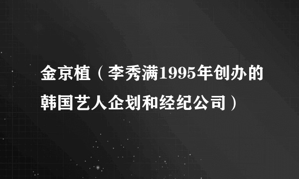 金京植(李秀满1995年创办的韩国艺人企划和经纪公司)