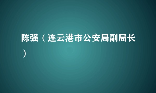 陈强（连云港市公安局副局长）