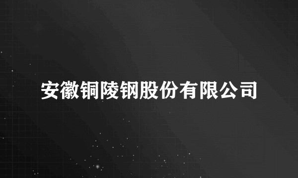 安徽铜陵钢股份有限公司
