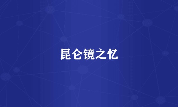 昆仑镜之忆