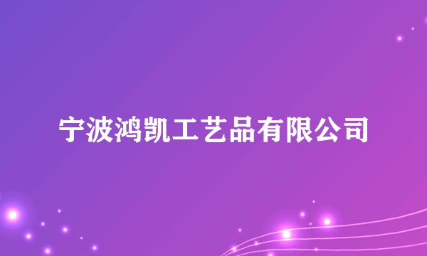 宁波鸿凯工艺品有限公司