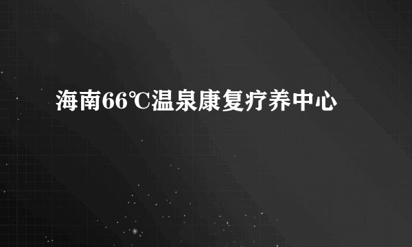 海南66℃温泉康复疗养中心
