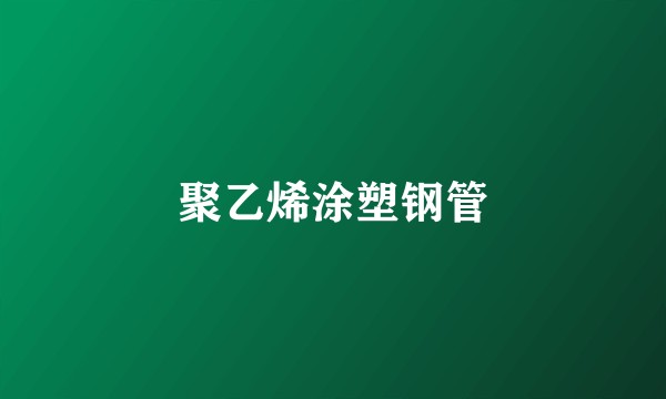 聚乙烯涂塑钢管