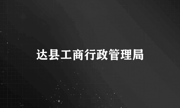 达县工商行政管理局