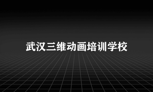 武汉三维动画培训学校