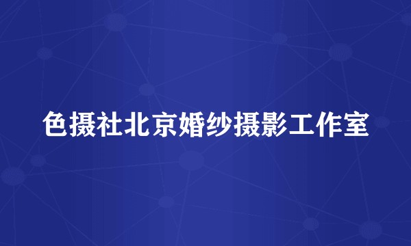 色摄社北京婚纱摄影工作室